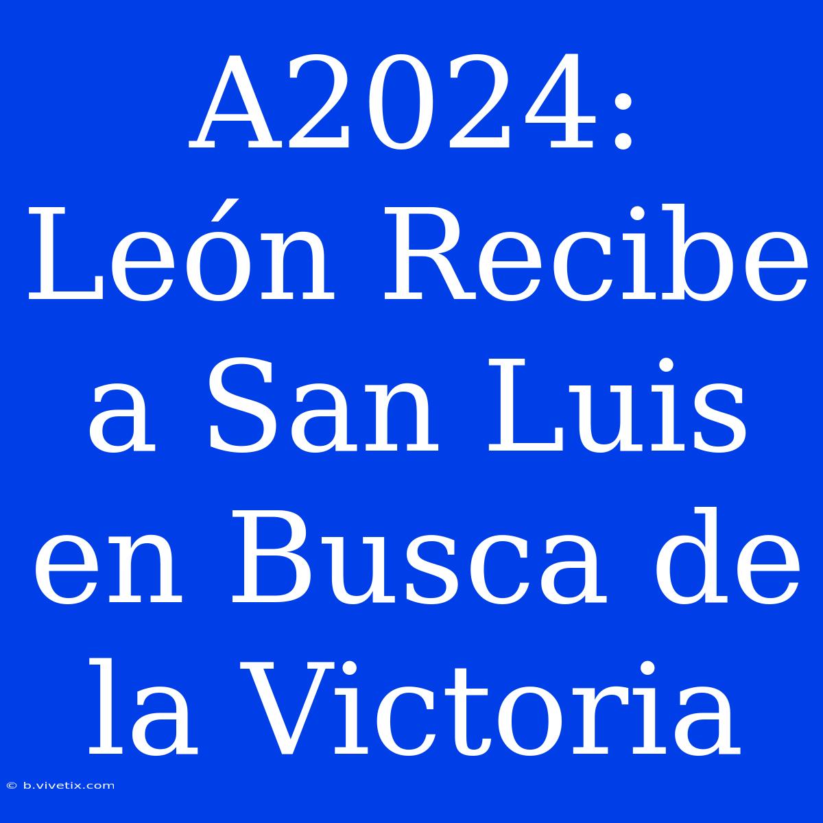 A2024: León Recibe A San Luis En Busca De La Victoria