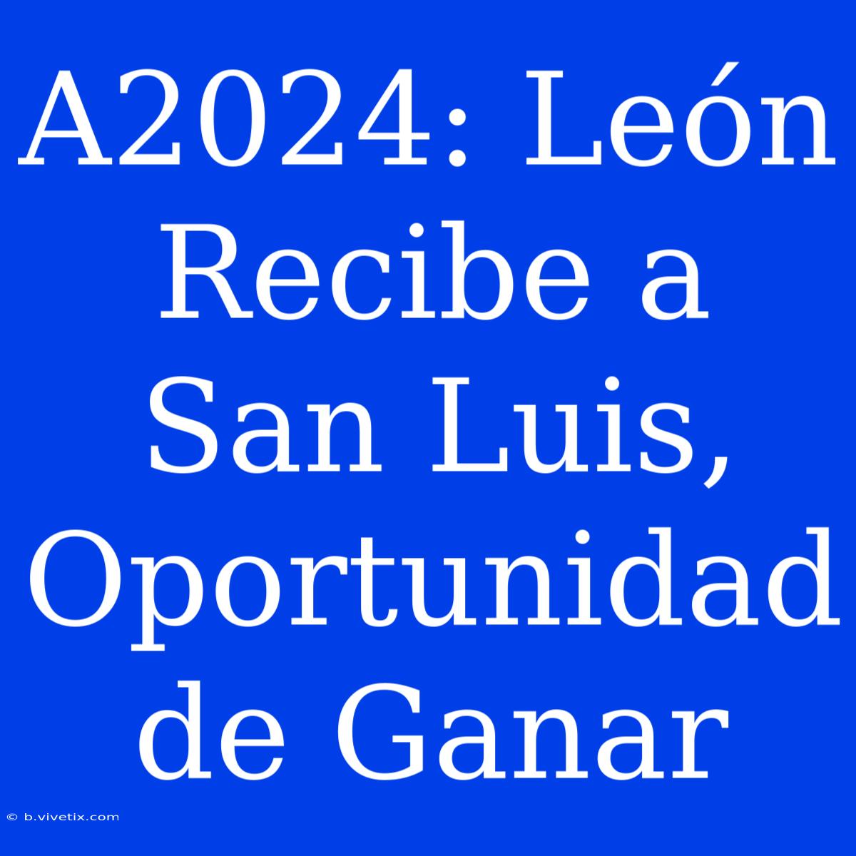 A2024: León Recibe A San Luis, Oportunidad De Ganar