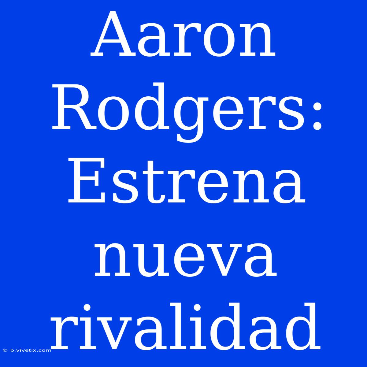 Aaron Rodgers: Estrena Nueva Rivalidad