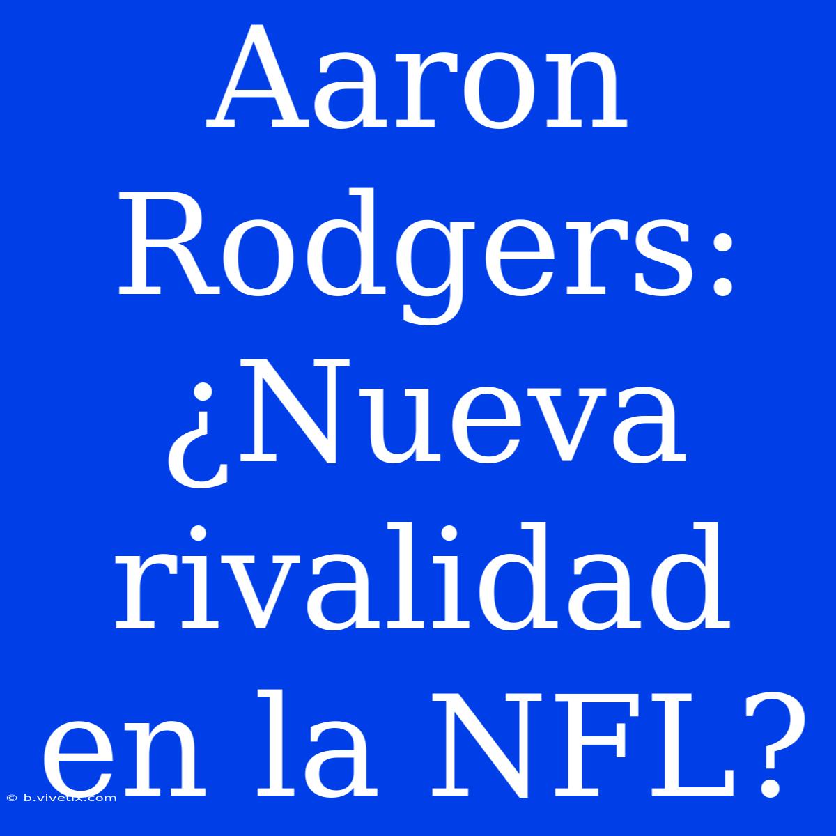 Aaron Rodgers: ¿Nueva Rivalidad En La NFL?