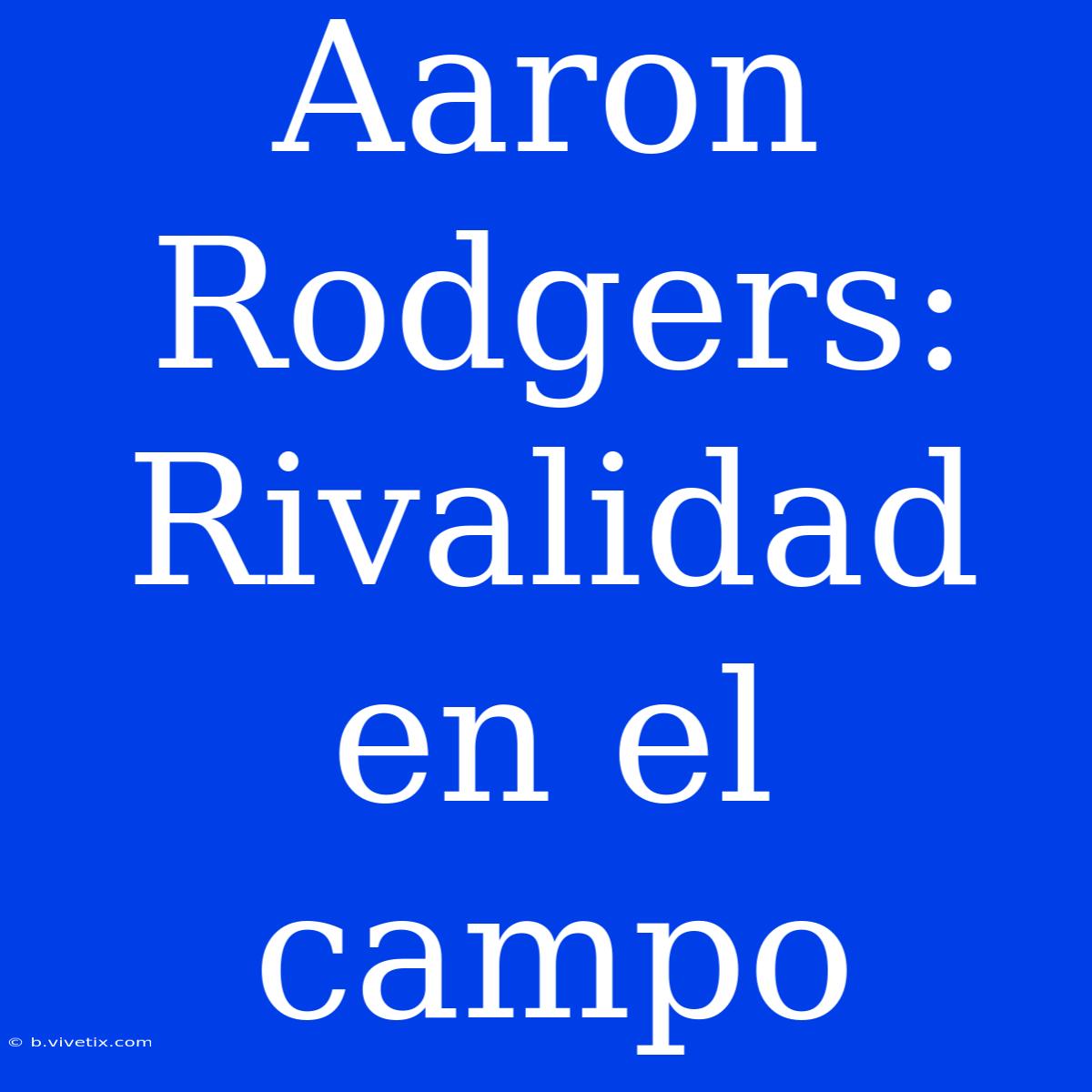 Aaron Rodgers: Rivalidad En El Campo