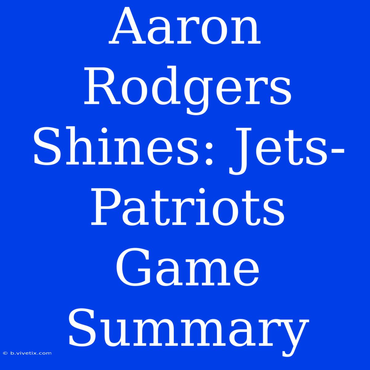 Aaron Rodgers Shines: Jets-Patriots Game Summary