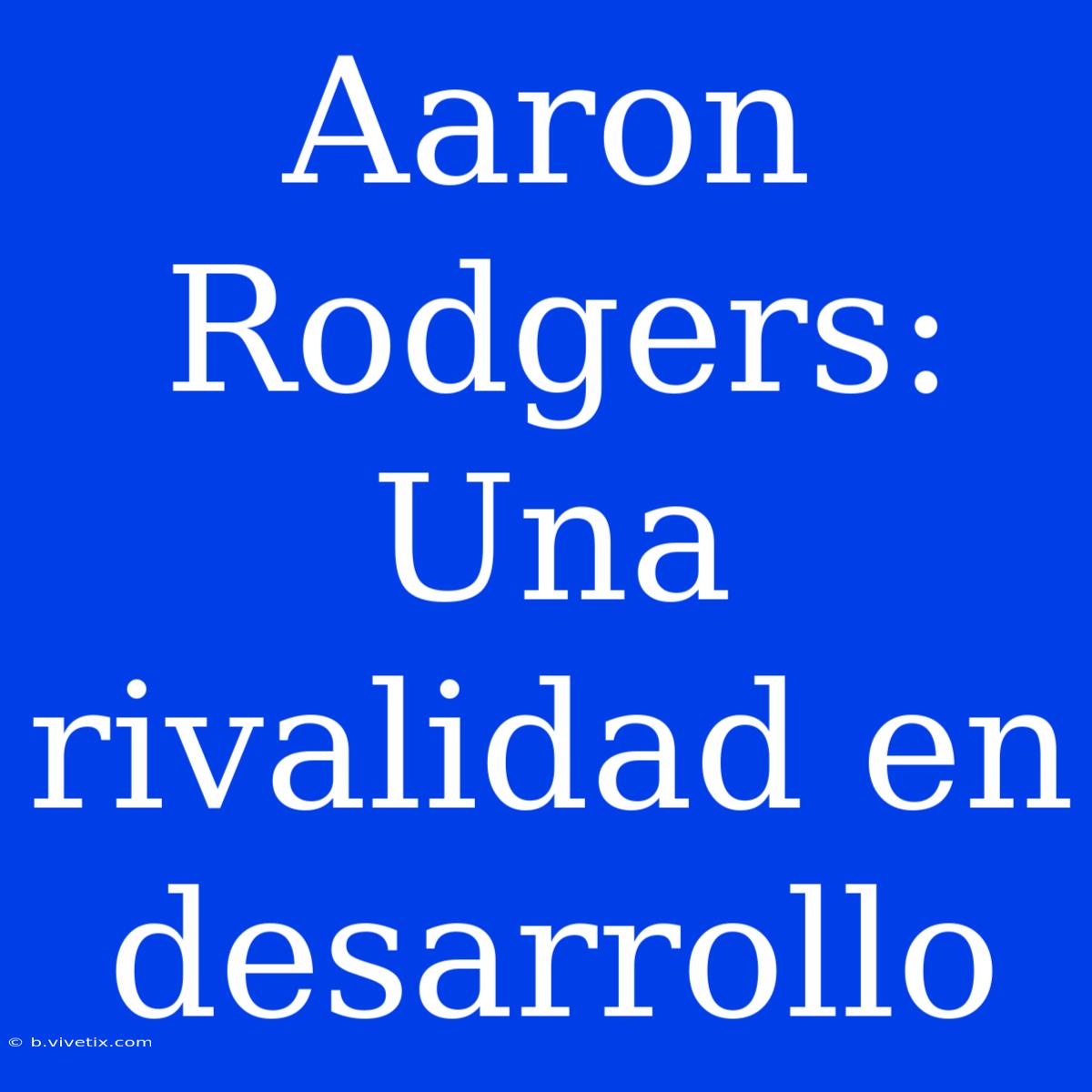 Aaron Rodgers: Una Rivalidad En Desarrollo 