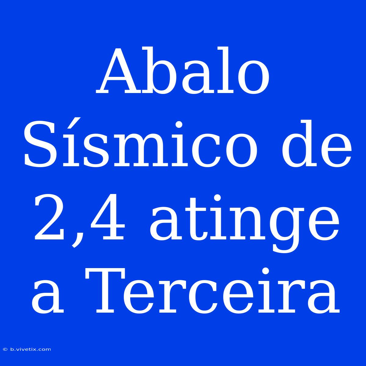 Abalo Sísmico De 2,4 Atinge A Terceira