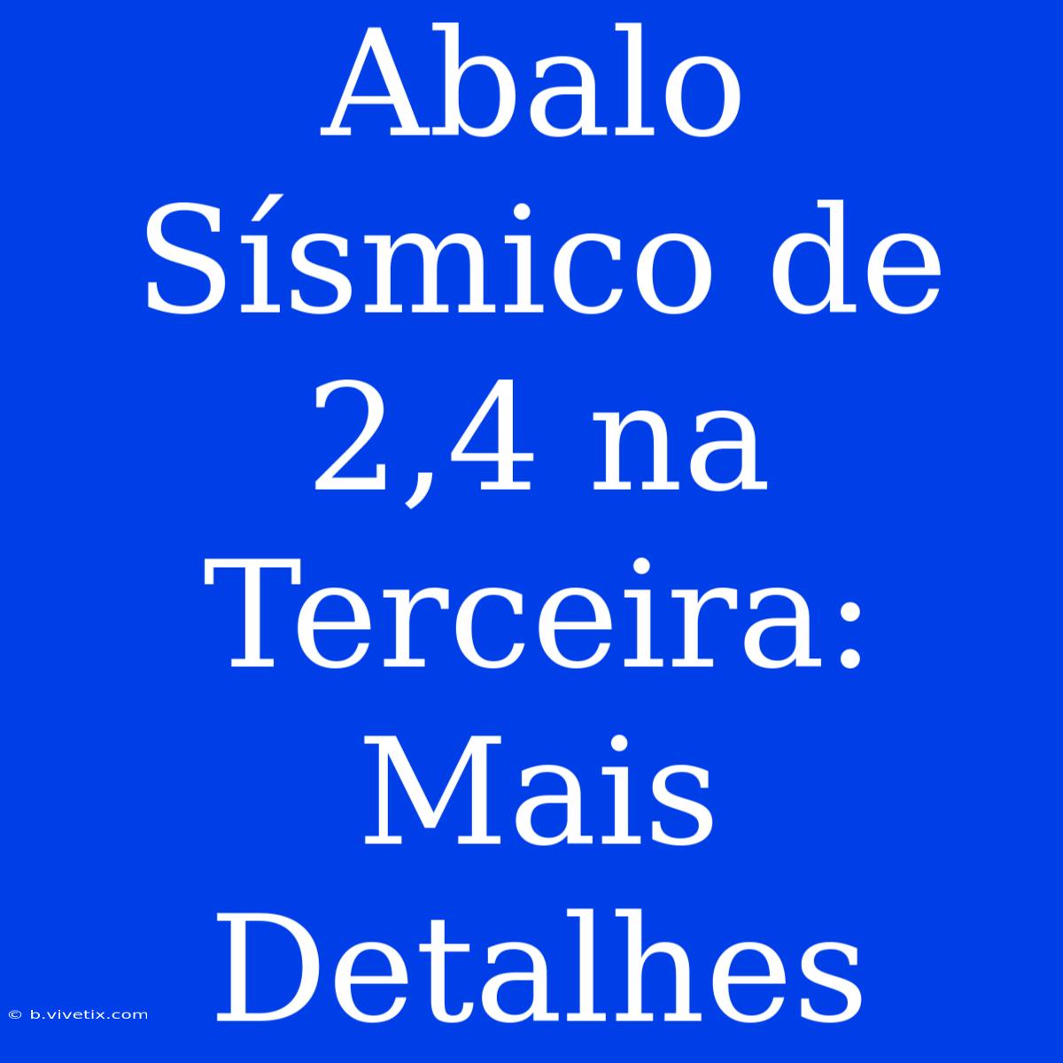 Abalo Sísmico De 2,4 Na Terceira: Mais Detalhes 