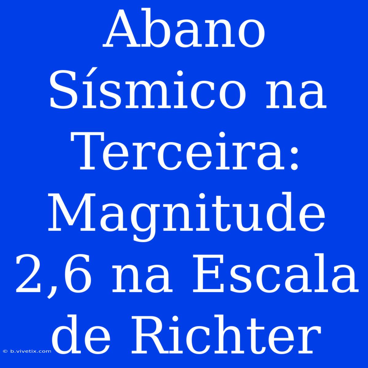 Abano Sísmico Na Terceira: Magnitude 2,6 Na Escala De Richter