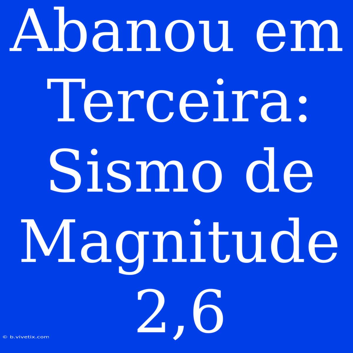 Abanou Em Terceira: Sismo De Magnitude 2,6