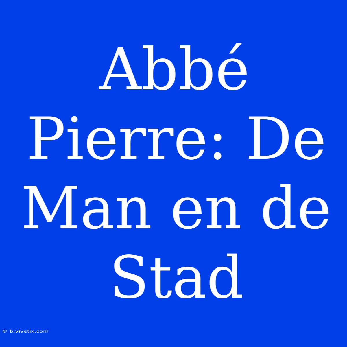 Abbé Pierre: De Man En De Stad