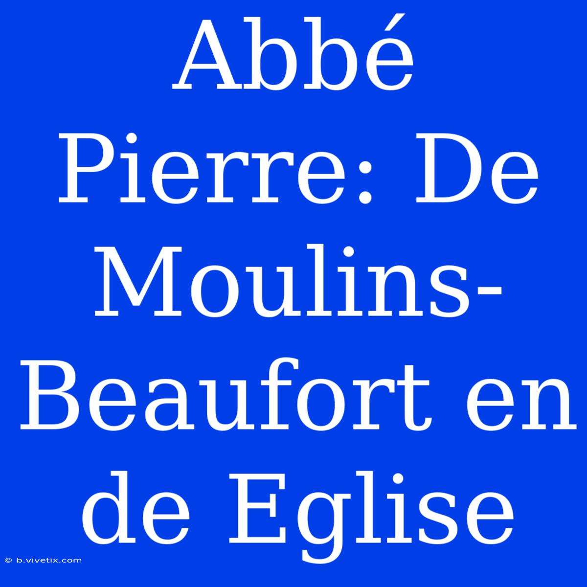 Abbé Pierre: De Moulins-Beaufort En De Eglise