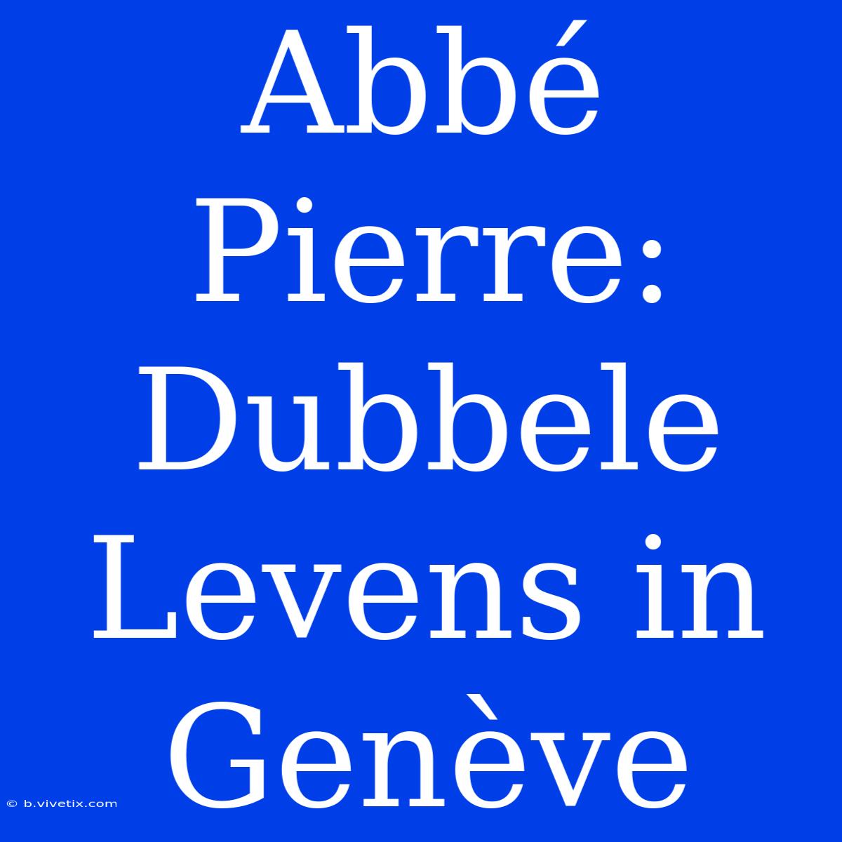 Abbé Pierre: Dubbele Levens In Genève