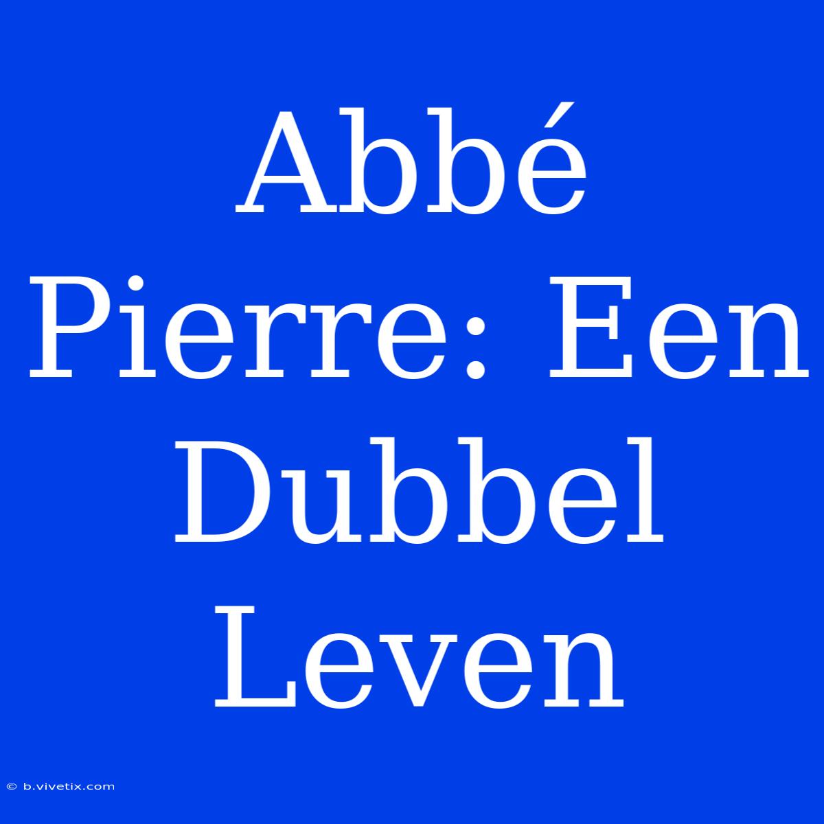 Abbé Pierre: Een Dubbel Leven