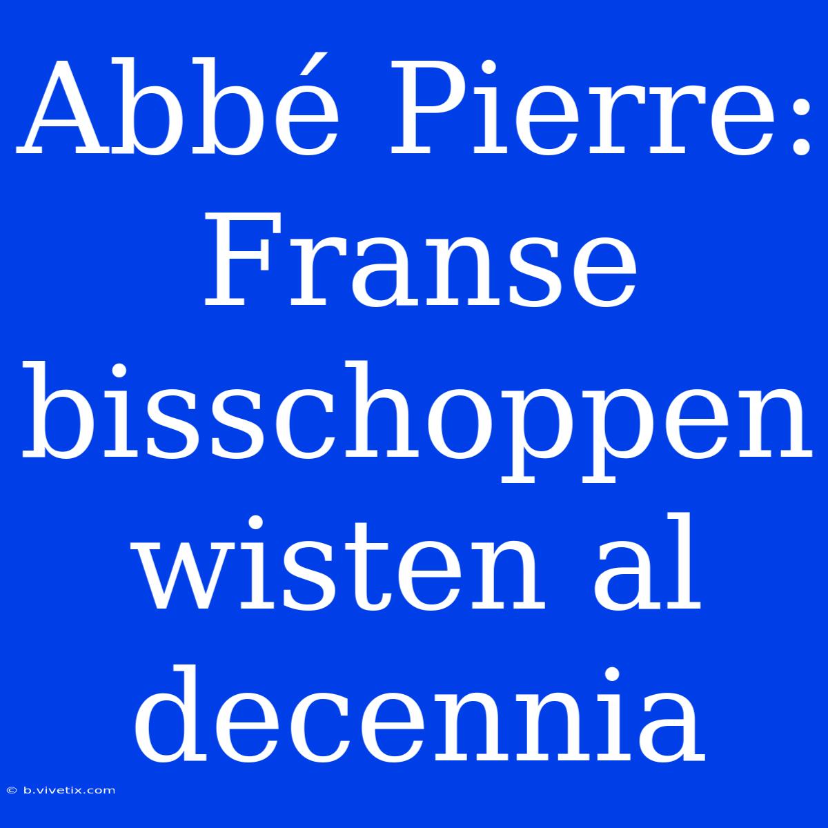 Abbé Pierre: Franse Bisschoppen Wisten Al Decennia