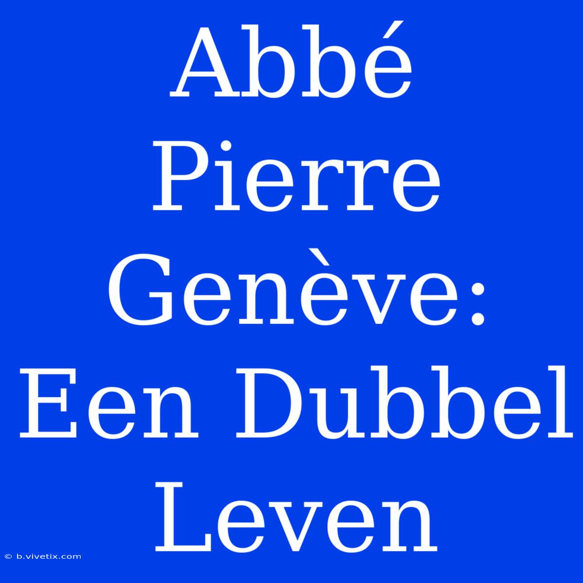 Abbé Pierre Genève: Een Dubbel Leven