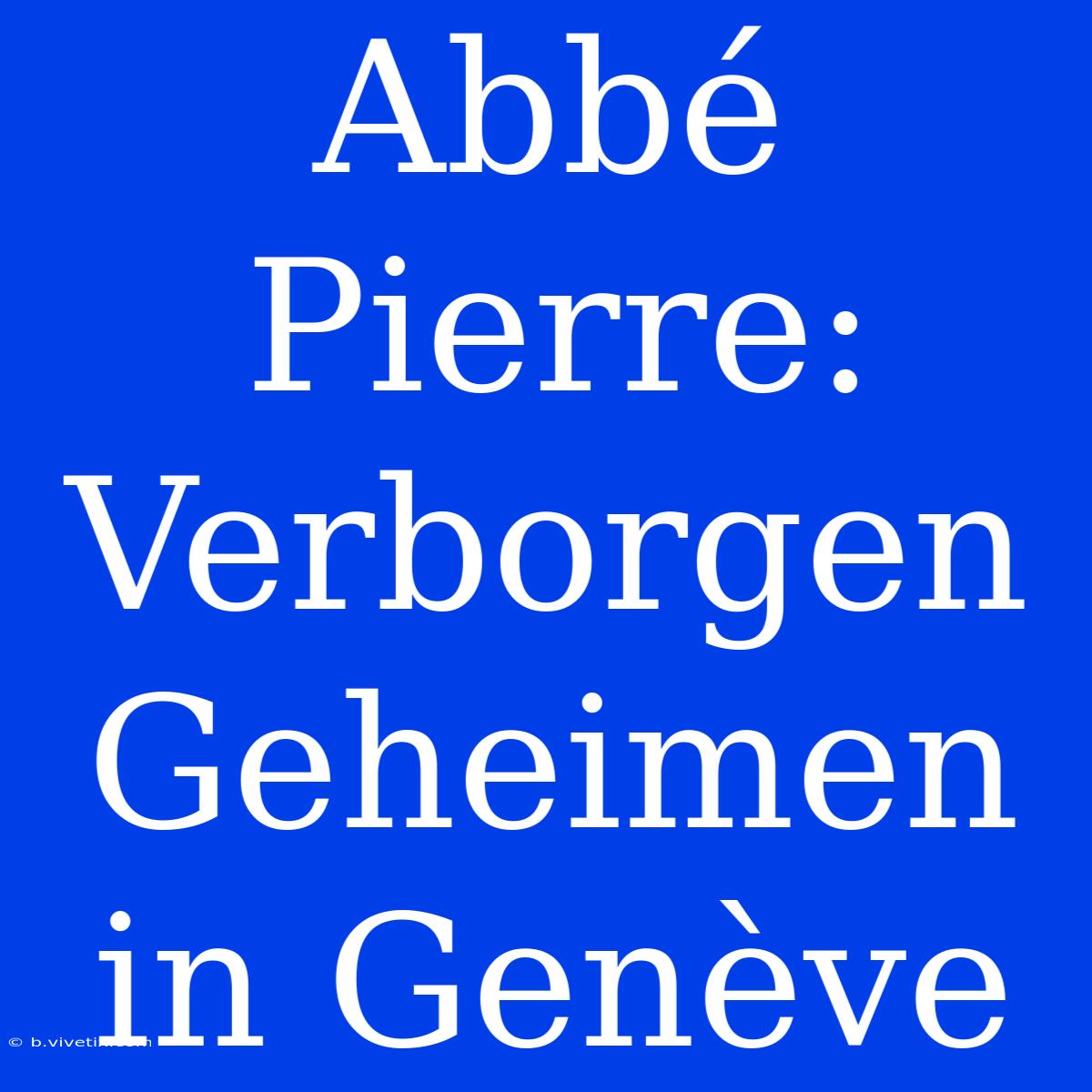 Abbé Pierre: Verborgen Geheimen In Genève