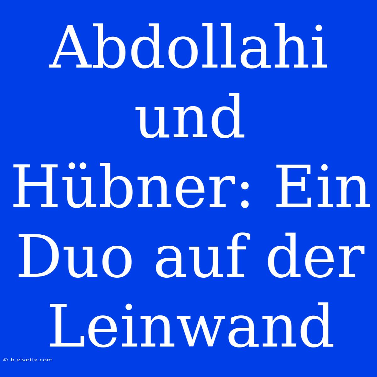 Abdollahi Und Hübner: Ein Duo Auf Der Leinwand