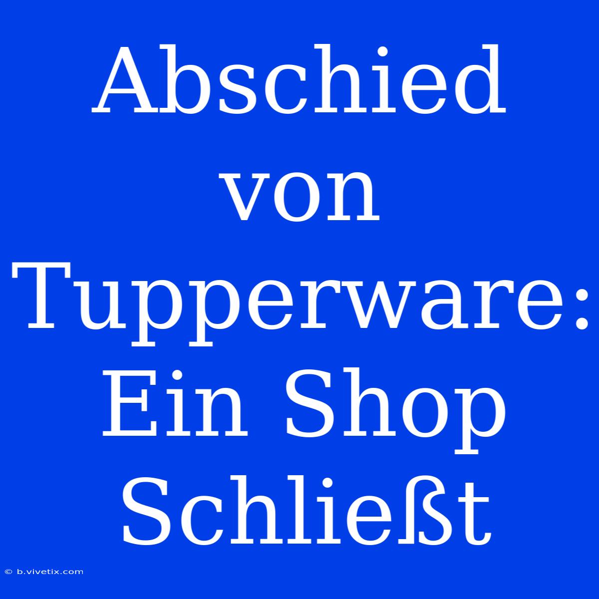 Abschied Von Tupperware: Ein Shop Schließt