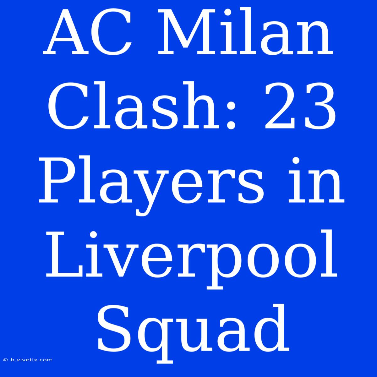 AC Milan Clash: 23 Players In Liverpool Squad 