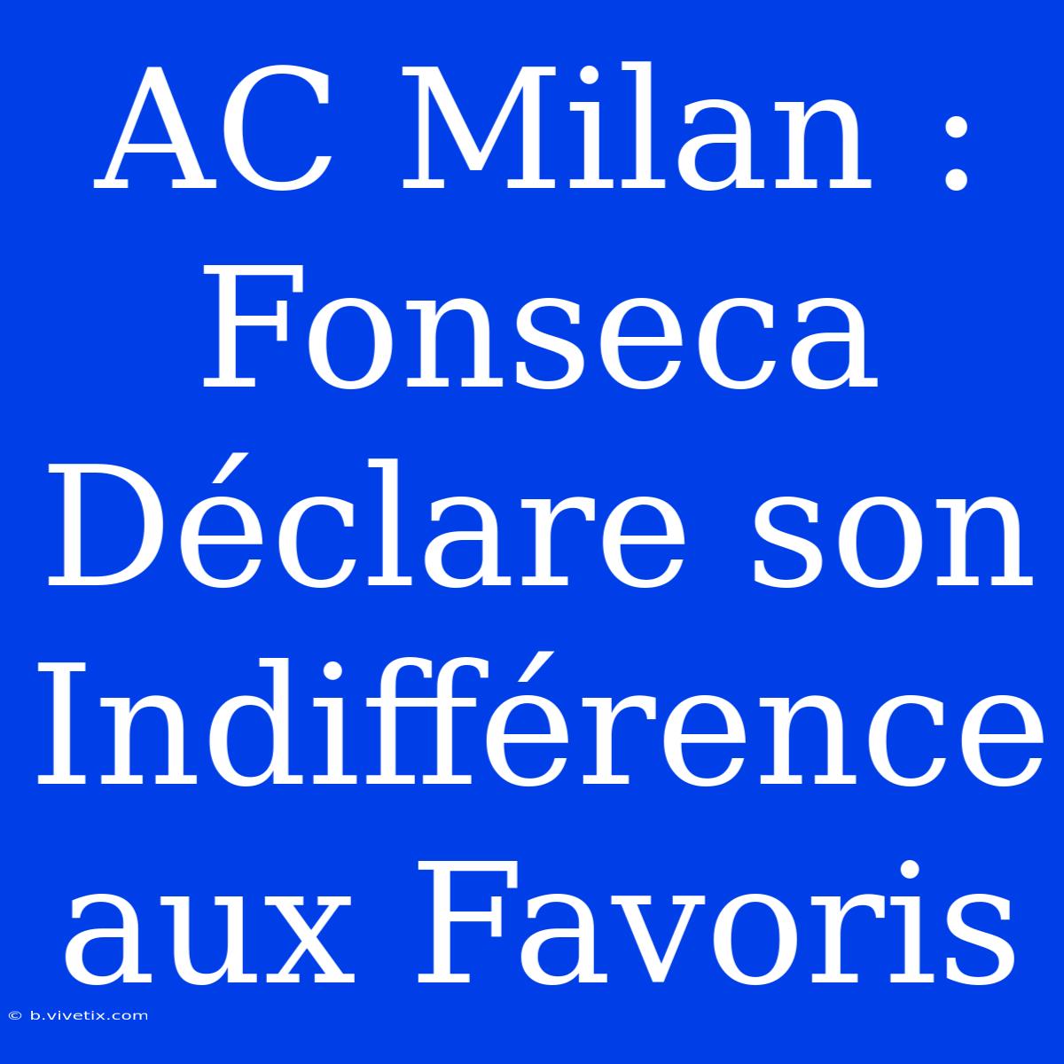 AC Milan : Fonseca Déclare Son Indifférence Aux Favoris