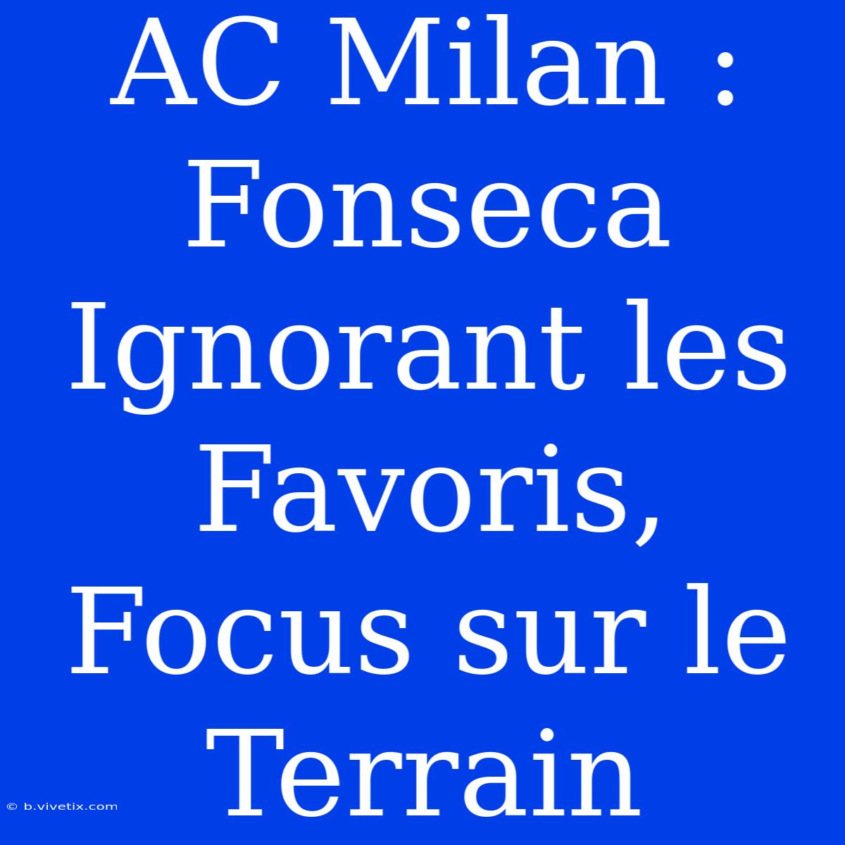 AC Milan : Fonseca Ignorant Les Favoris, Focus Sur Le Terrain