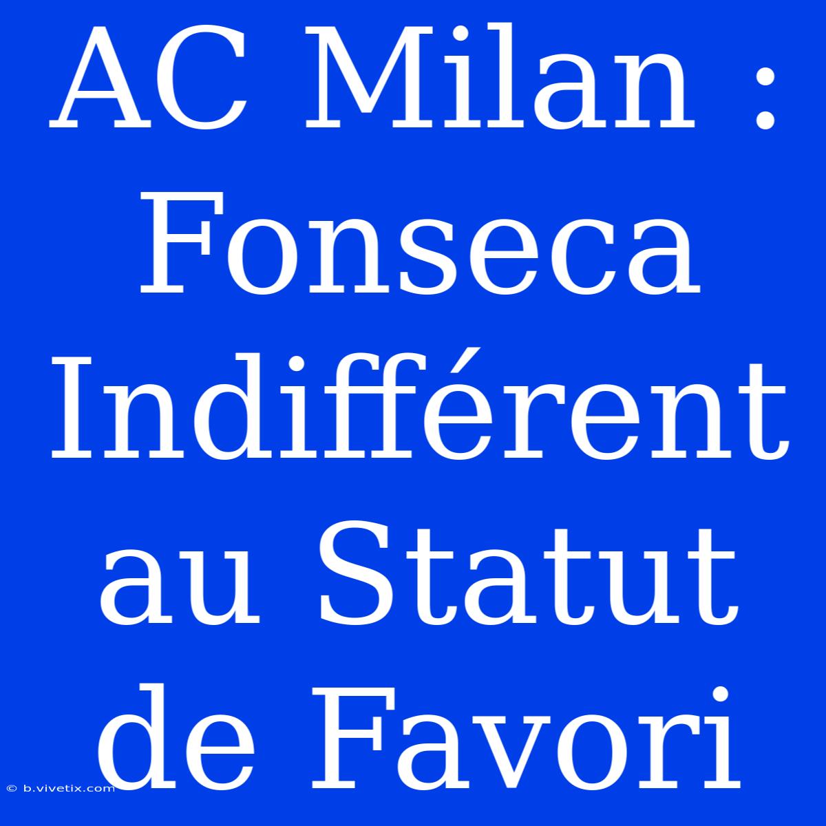 AC Milan : Fonseca Indifférent Au Statut De Favori