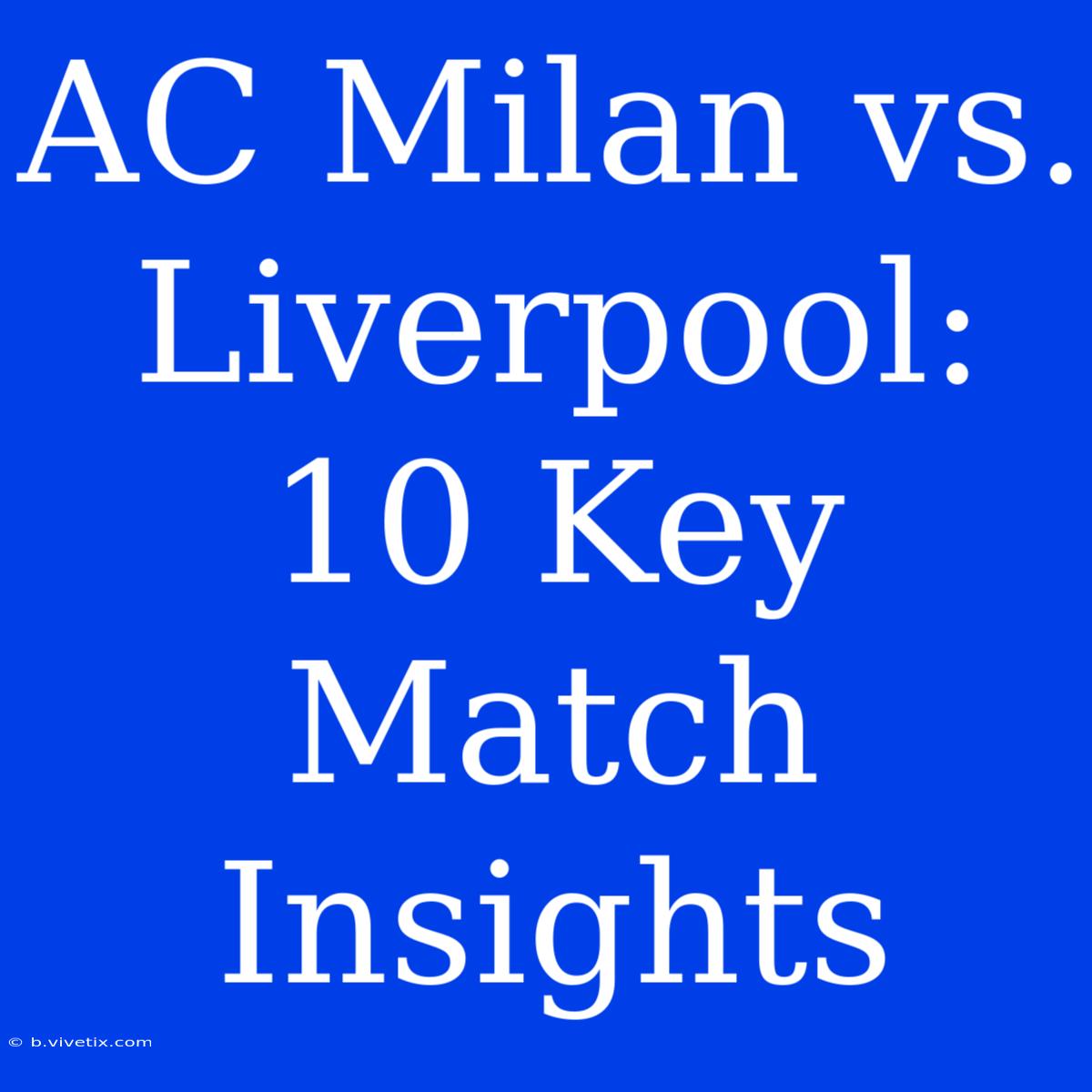 AC Milan Vs. Liverpool: 10 Key Match Insights