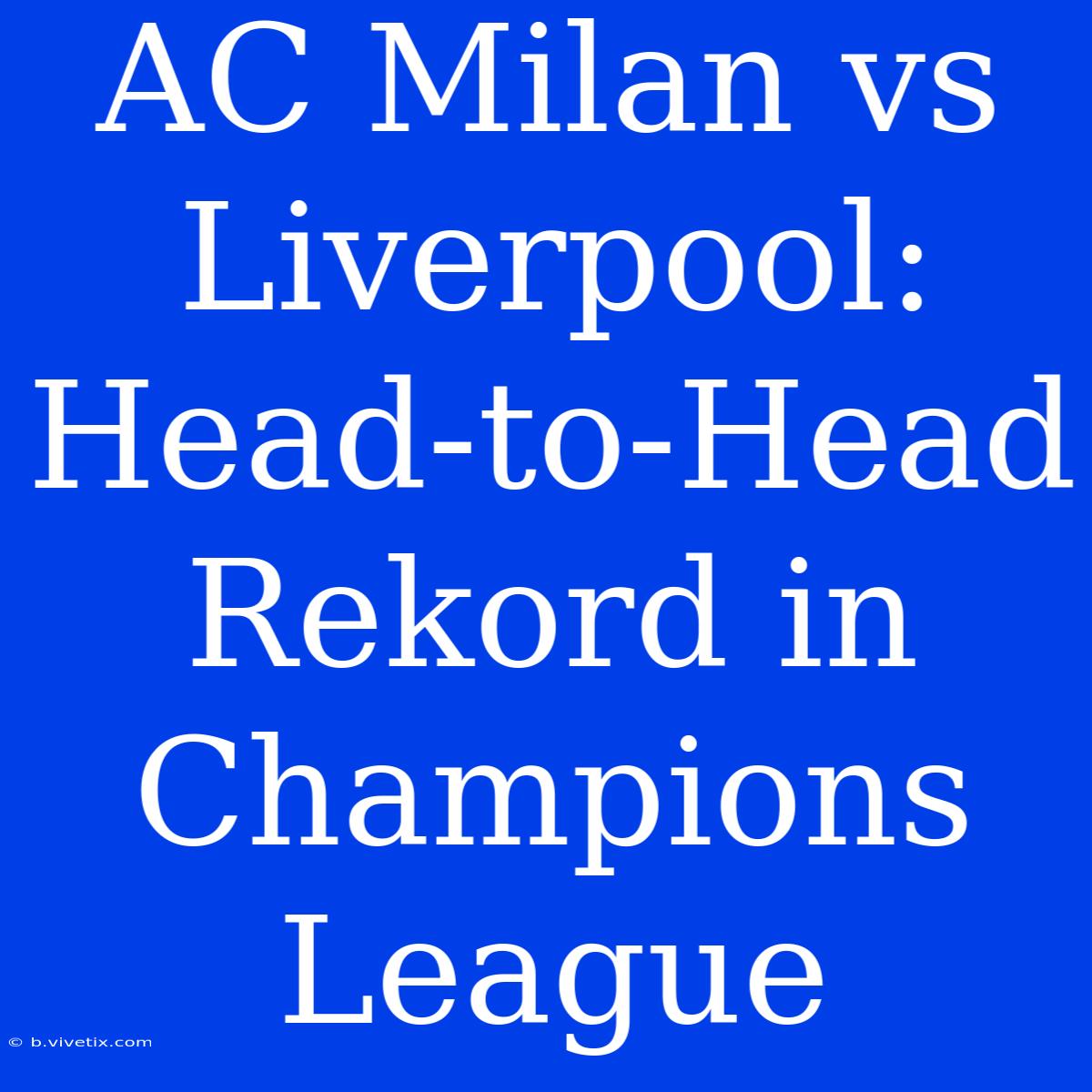 AC Milan Vs Liverpool: Head-to-Head Rekord In Champions League