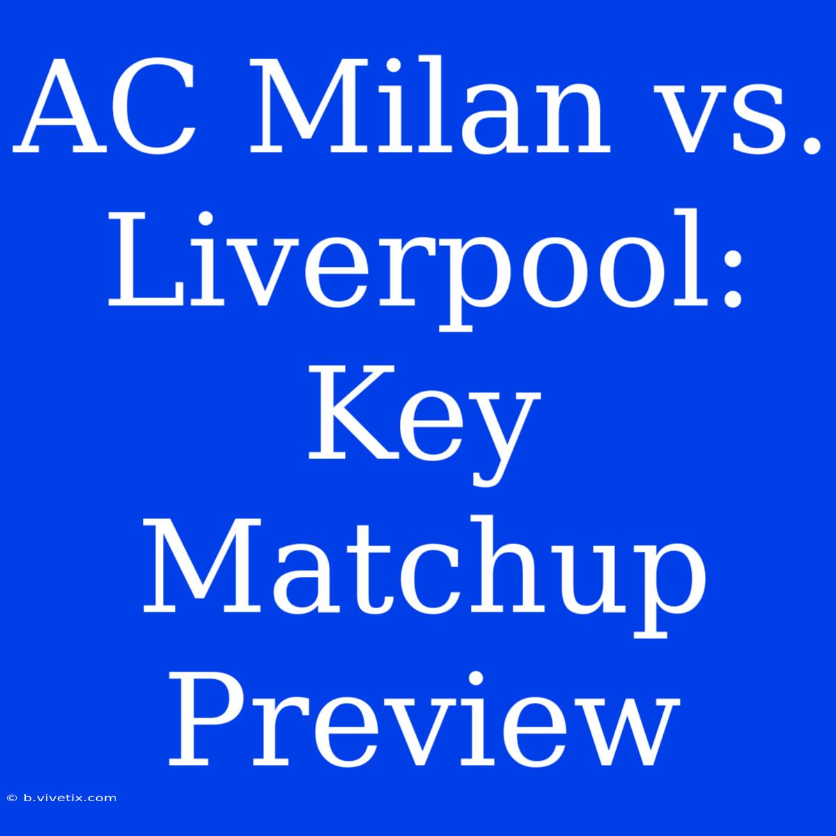 AC Milan Vs. Liverpool: Key Matchup Preview