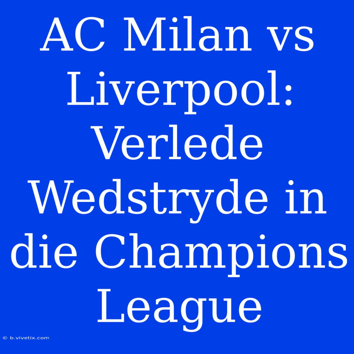 AC Milan Vs Liverpool: Verlede Wedstryde In Die Champions League