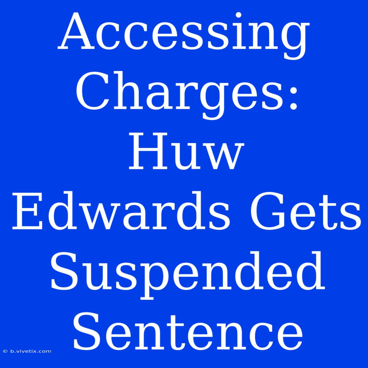 Accessing Charges: Huw Edwards Gets Suspended Sentence