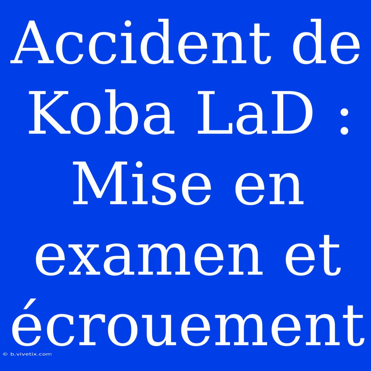 Accident De Koba LaD : Mise En Examen Et Écrouement