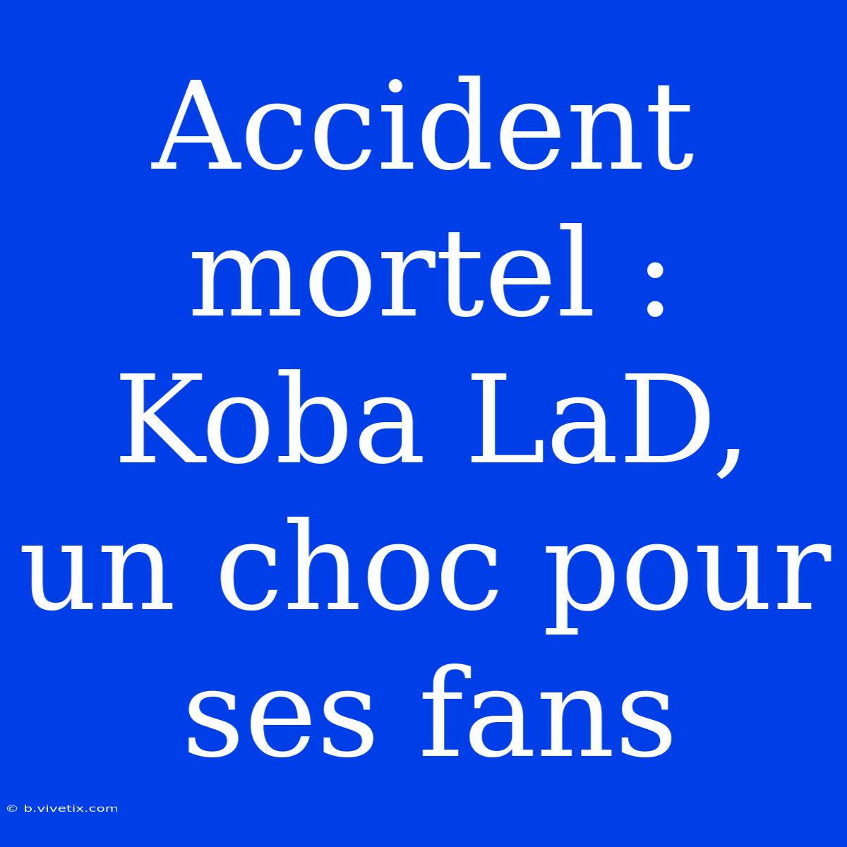 Accident Mortel : Koba LaD, Un Choc Pour Ses Fans