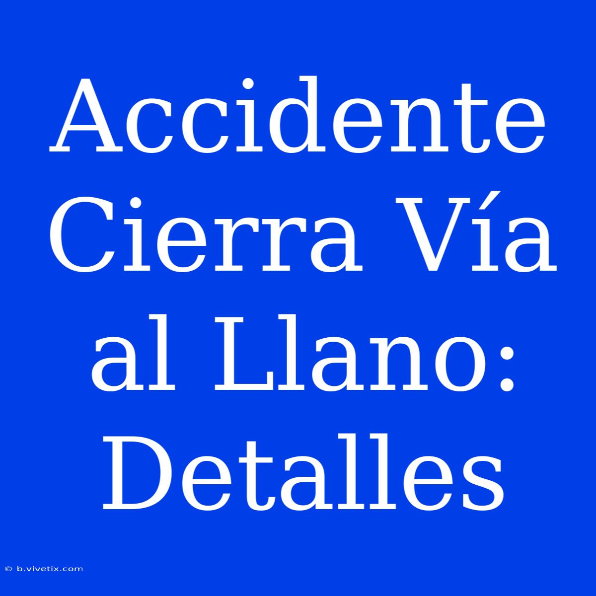 Accidente Cierra Vía Al Llano: Detalles 