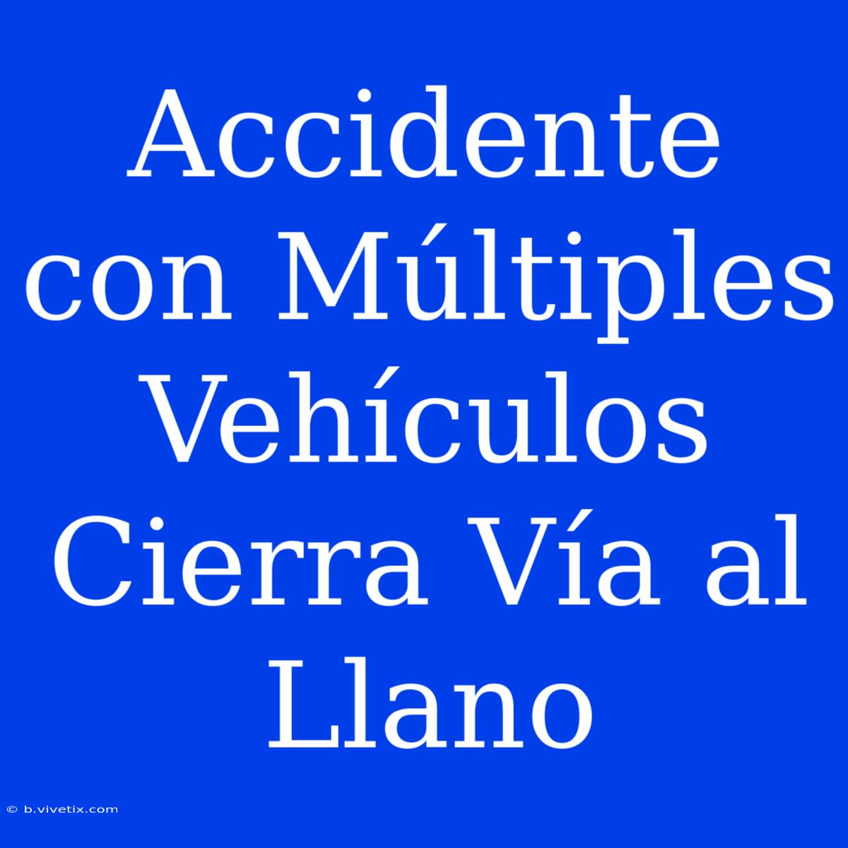 Accidente Con Múltiples Vehículos Cierra Vía Al Llano