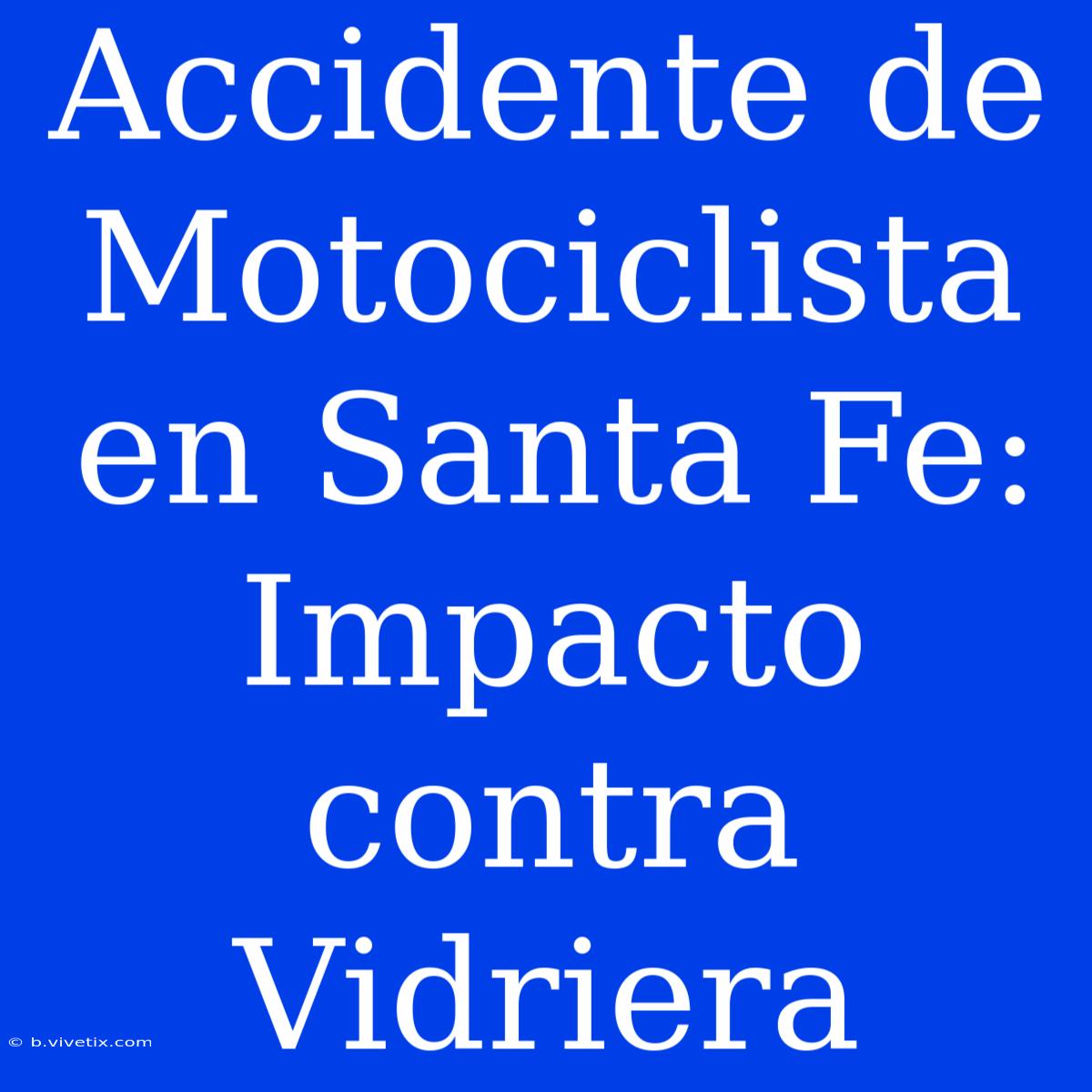 Accidente De Motociclista En Santa Fe: Impacto Contra Vidriera