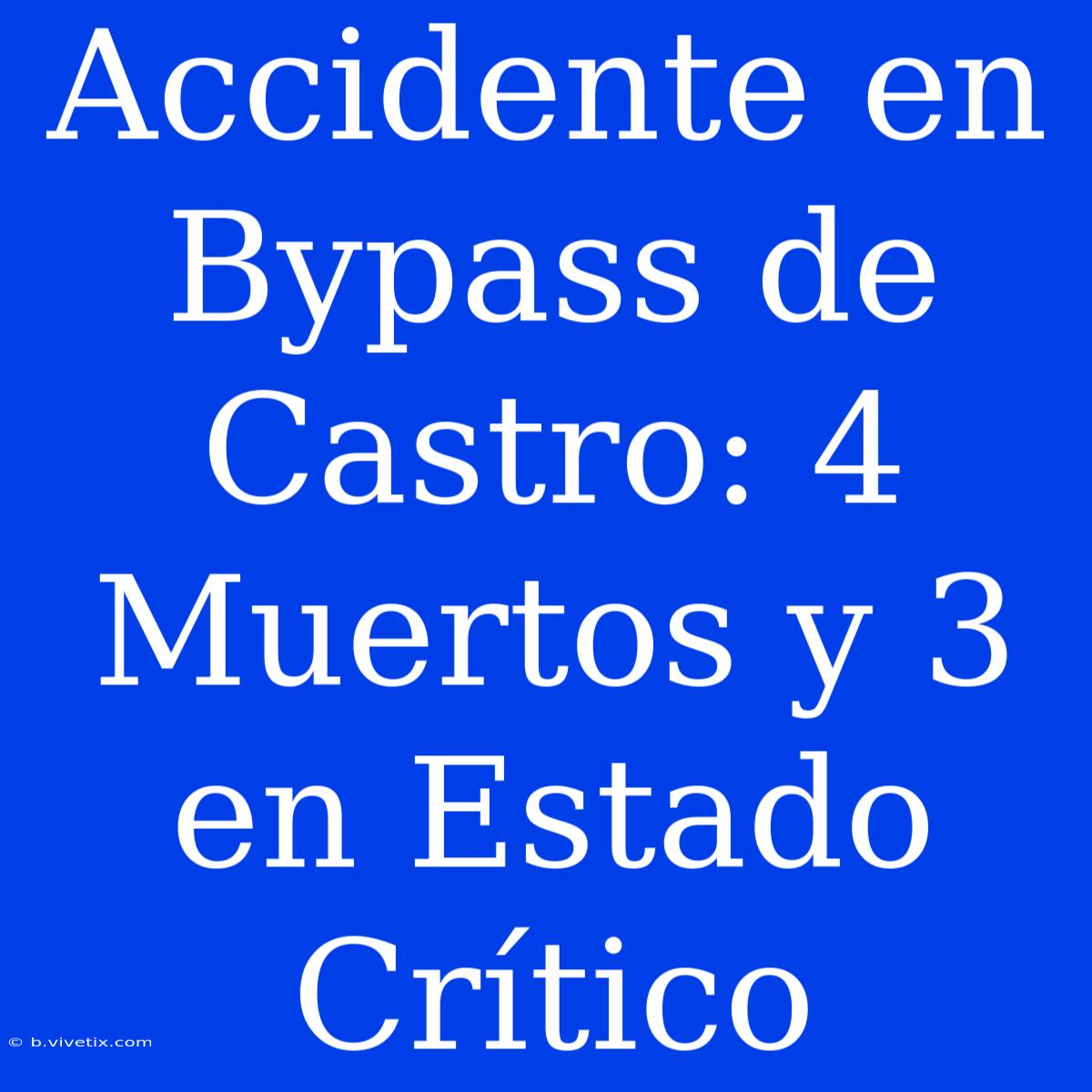 Accidente En Bypass De Castro: 4 Muertos Y 3 En Estado Crítico