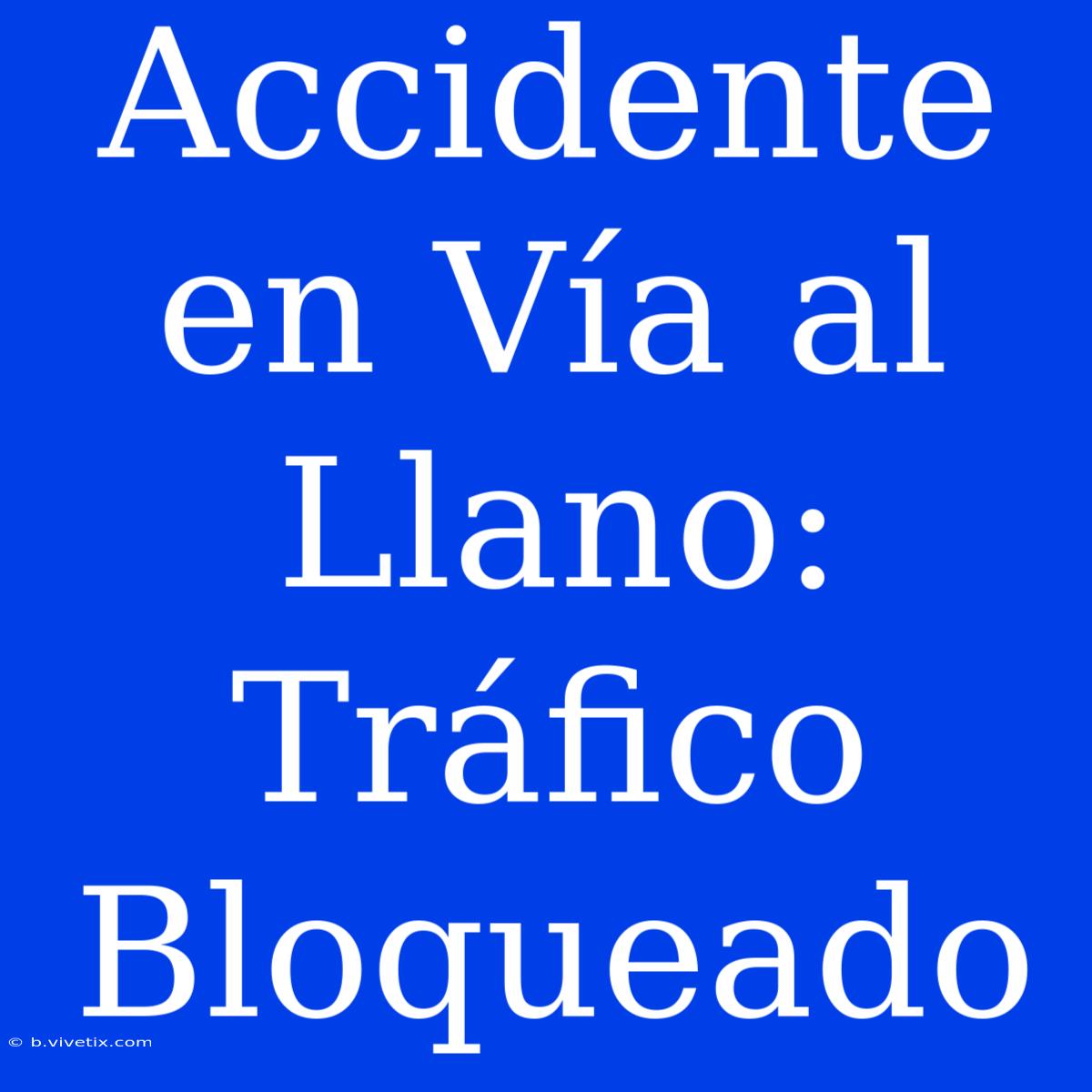 Accidente En Vía Al Llano: Tráfico Bloqueado