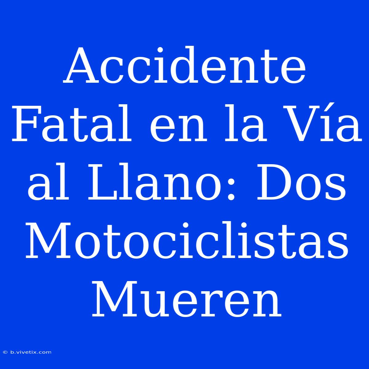 Accidente Fatal En La Vía Al Llano: Dos Motociclistas Mueren