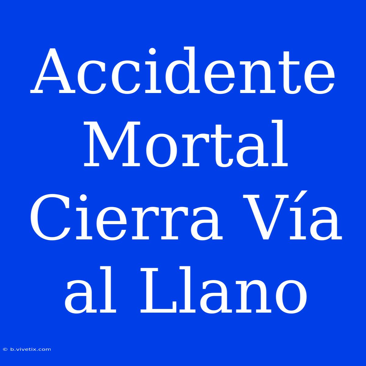 Accidente Mortal Cierra Vía Al Llano 