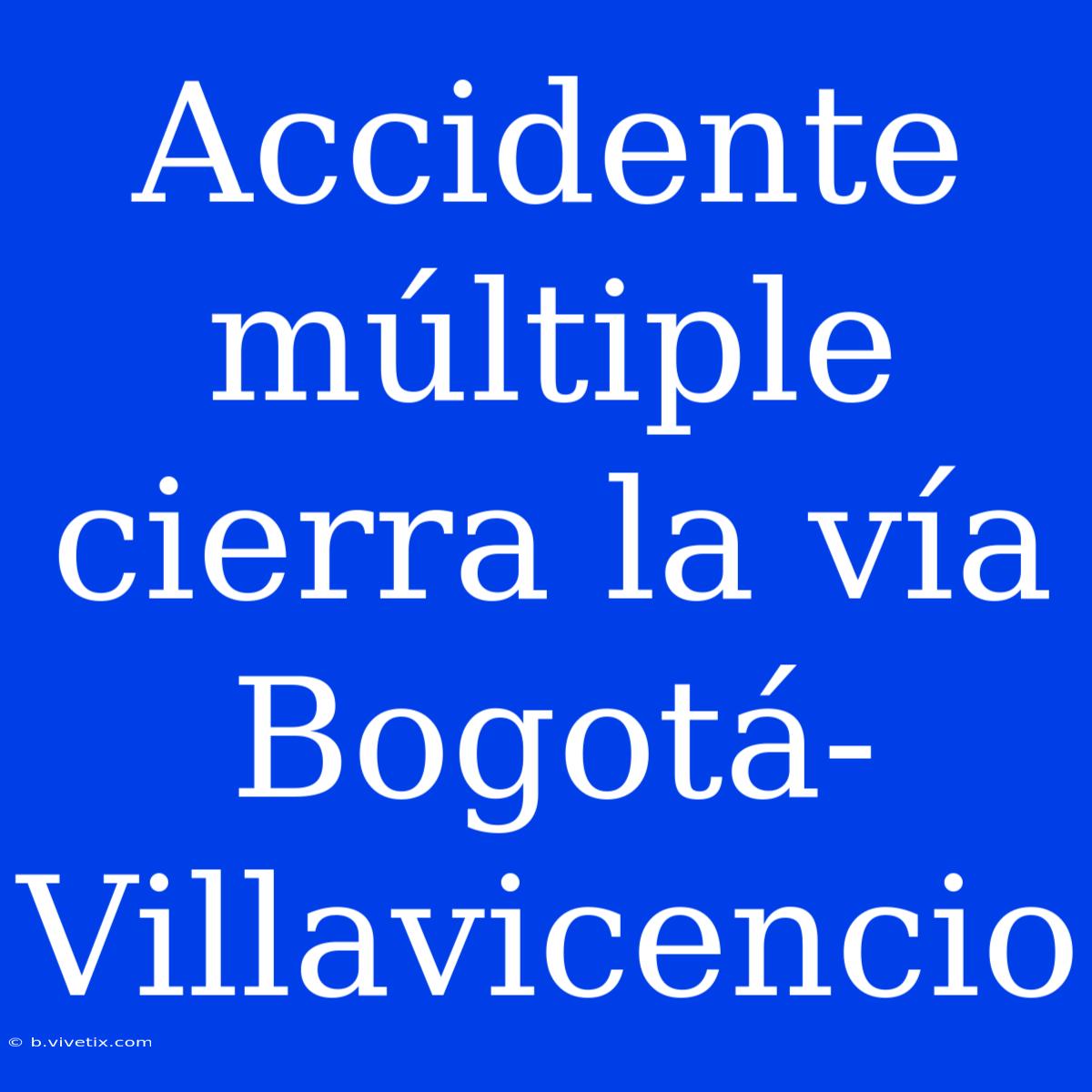 Accidente Múltiple Cierra La Vía Bogotá-Villavicencio 