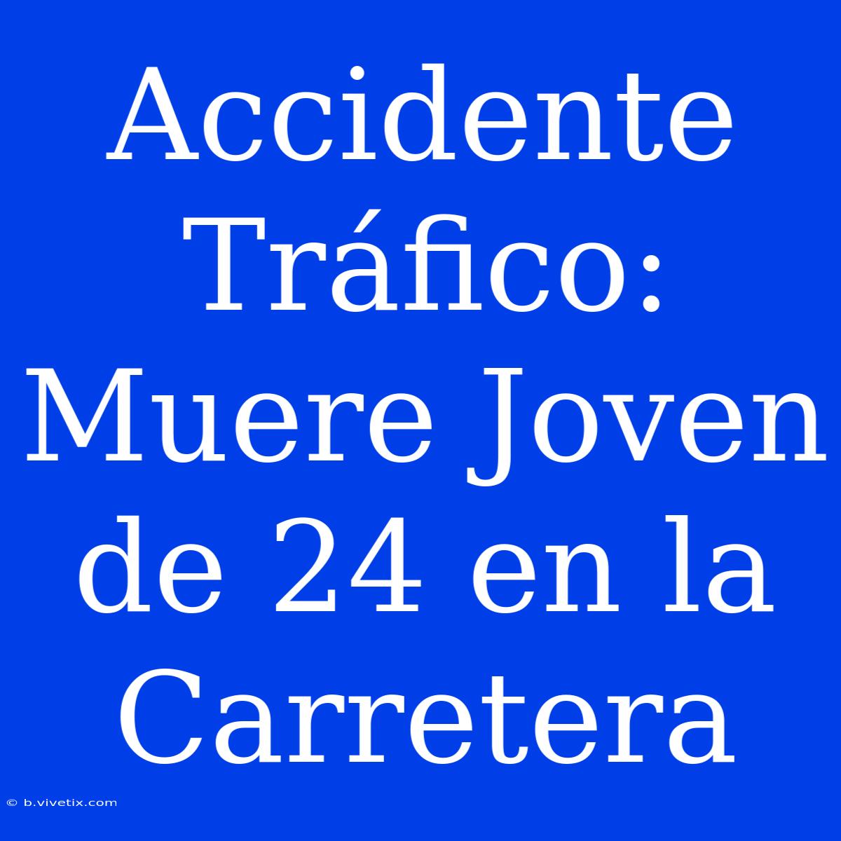 Accidente Tráfico: Muere Joven De 24 En La Carretera 