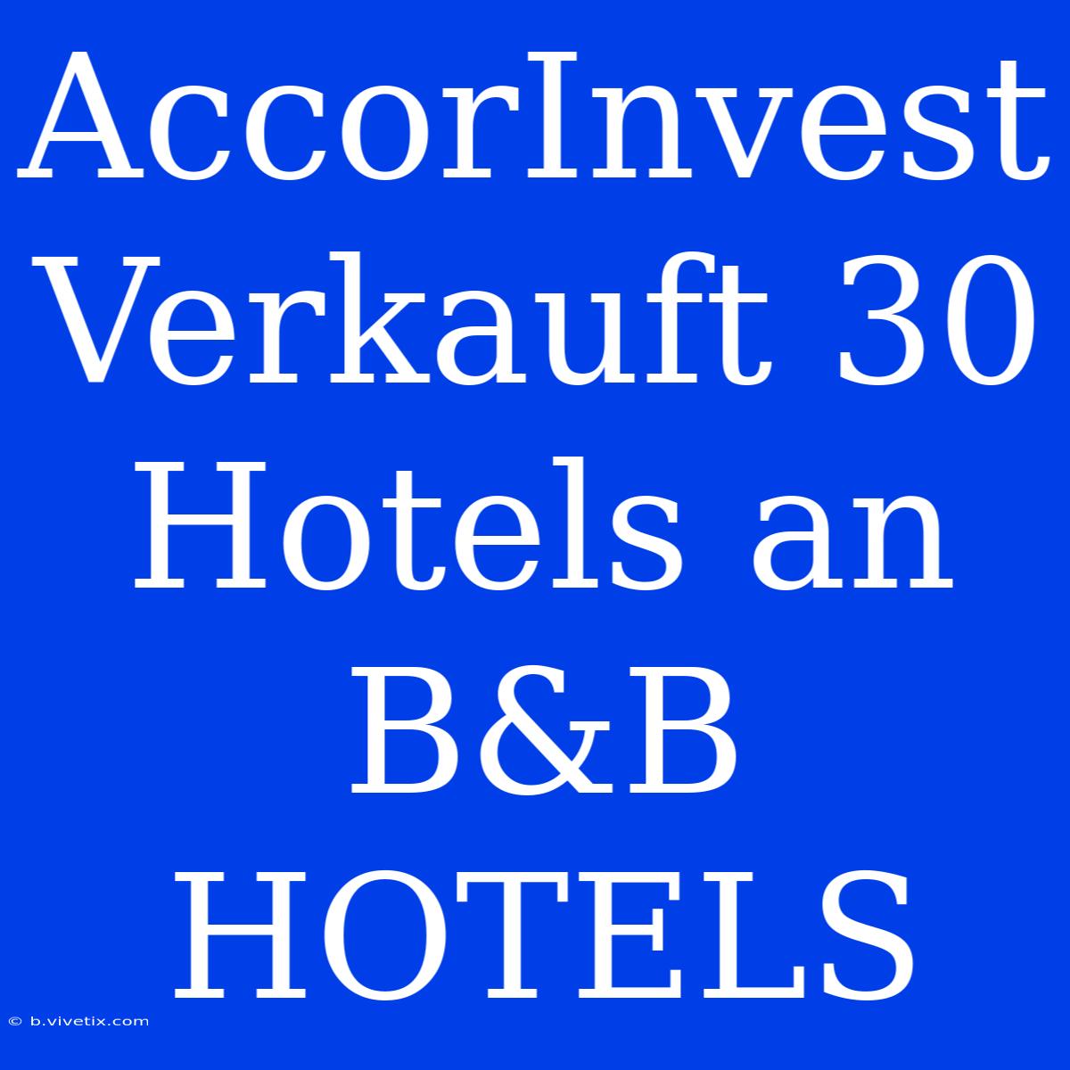 AccorInvest Verkauft 30 Hotels An B&B HOTELS