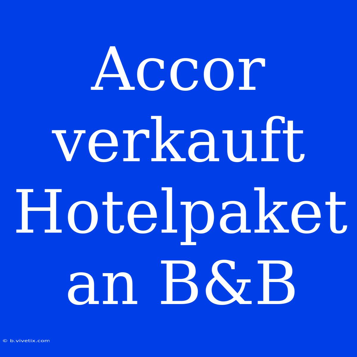 Accor Verkauft Hotelpaket An B&B