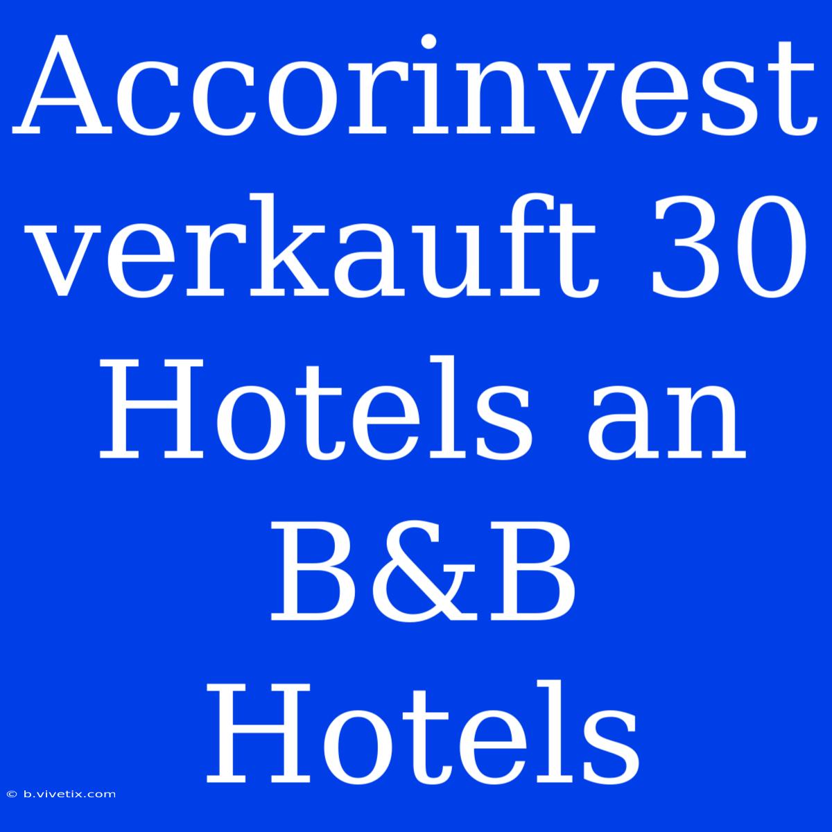 Accorinvest Verkauft 30 Hotels An B&B Hotels