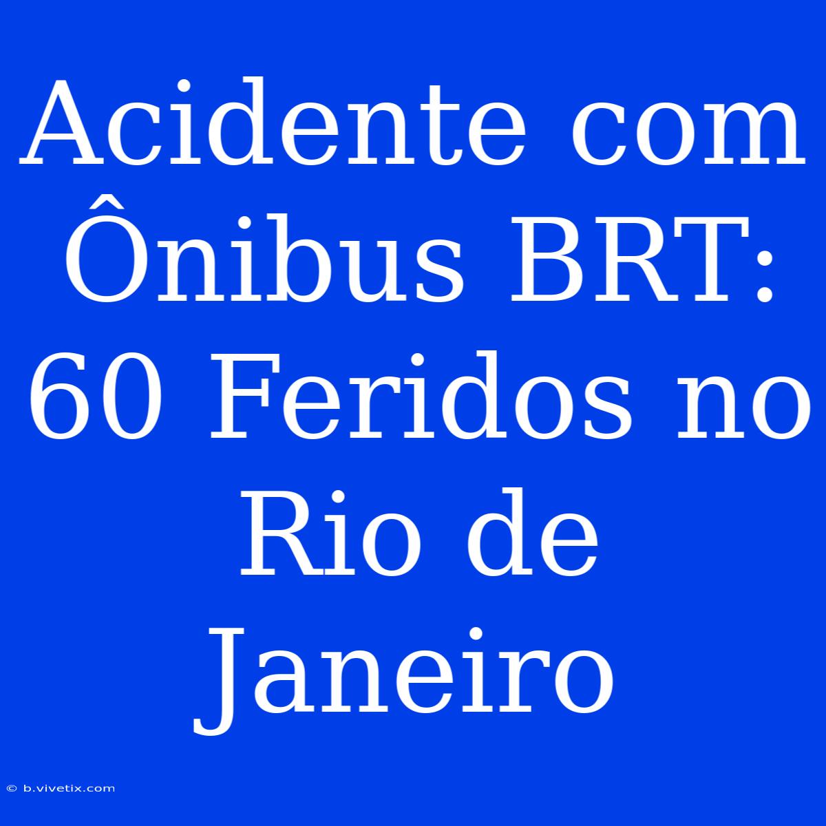 Acidente Com Ônibus BRT: 60 Feridos No Rio De Janeiro