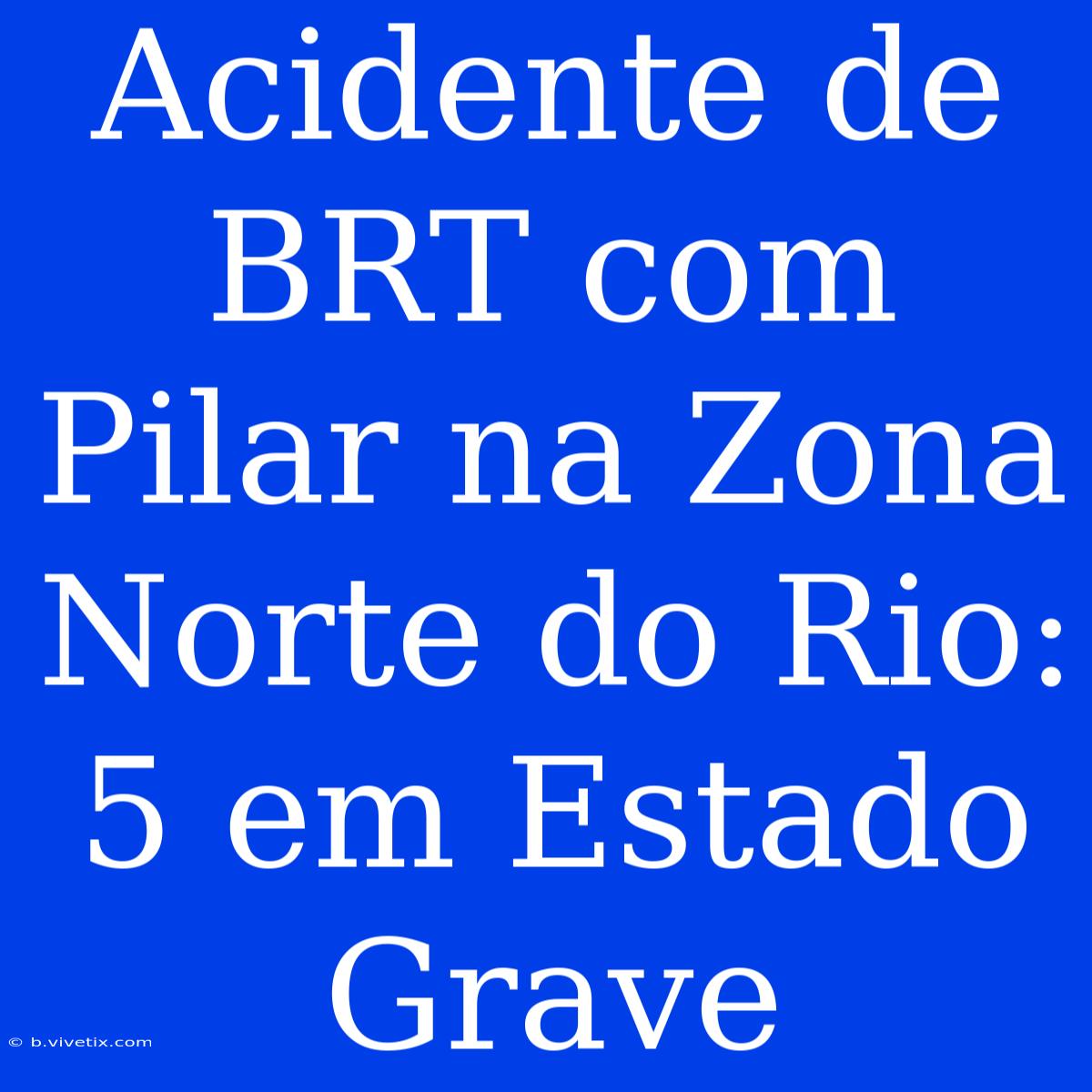 Acidente De BRT Com Pilar Na Zona Norte Do Rio: 5 Em Estado Grave