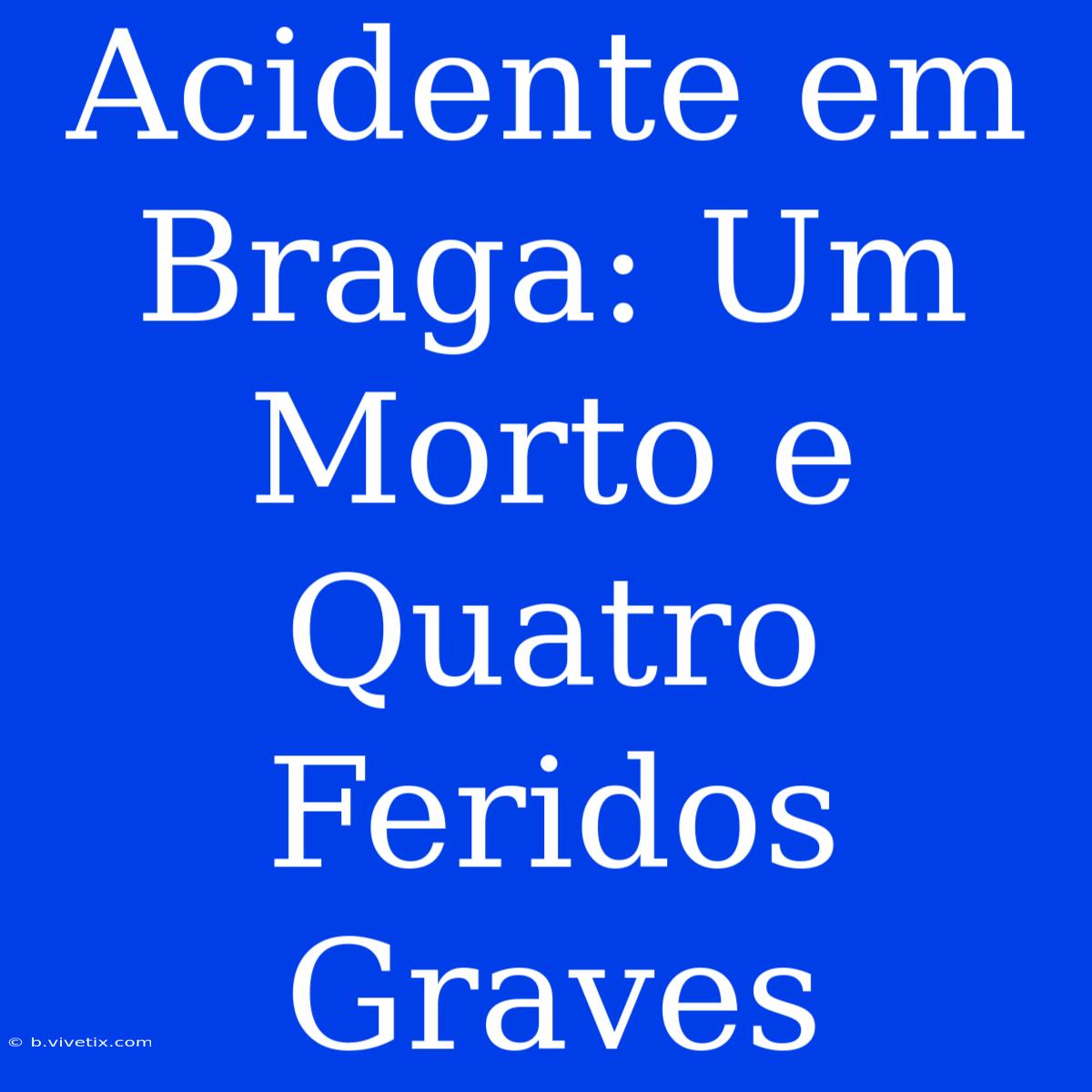 Acidente Em Braga: Um Morto E Quatro Feridos Graves