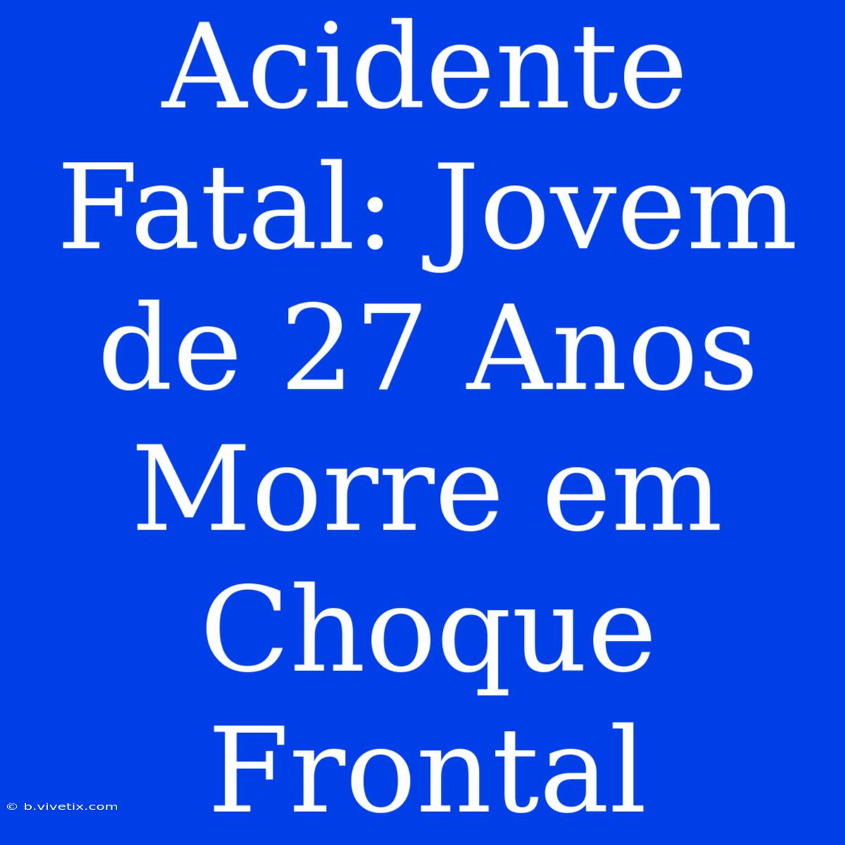 Acidente Fatal: Jovem De 27 Anos Morre Em Choque Frontal