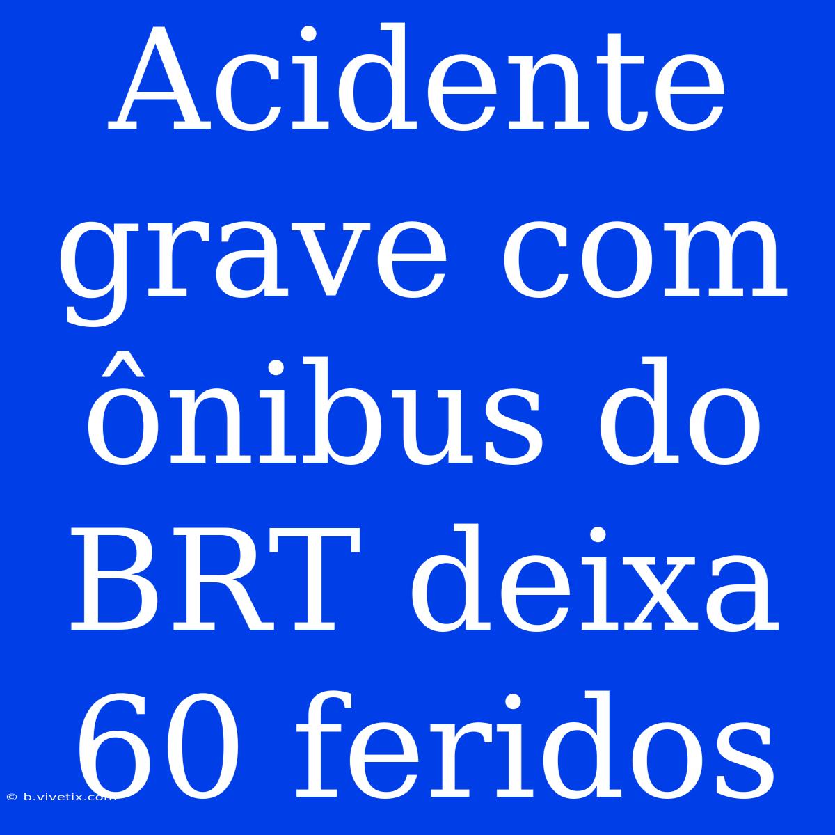 Acidente Grave Com Ônibus Do BRT Deixa 60 Feridos