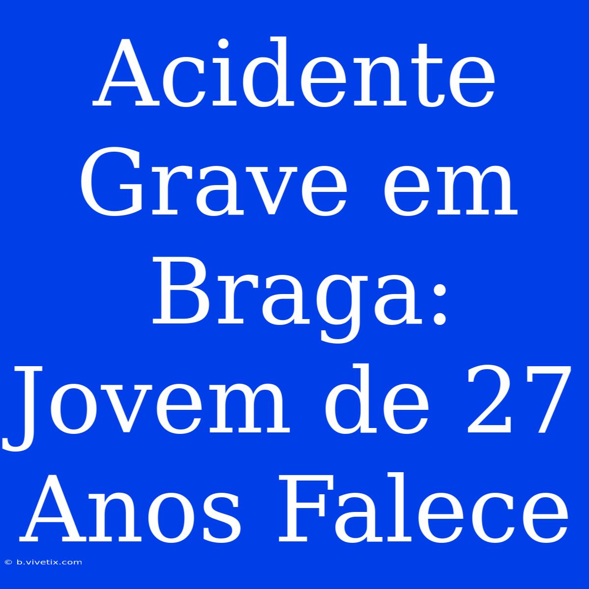 Acidente Grave Em Braga: Jovem De 27 Anos Falece