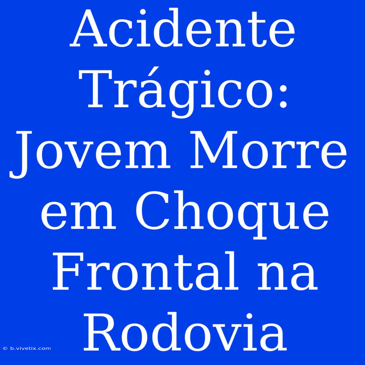 Acidente Trágico: Jovem Morre Em Choque Frontal Na Rodovia